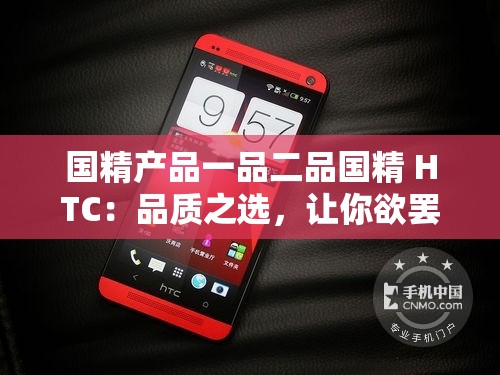 国精产品一品二品国精 HTC：品质之选，让你欲罢不能