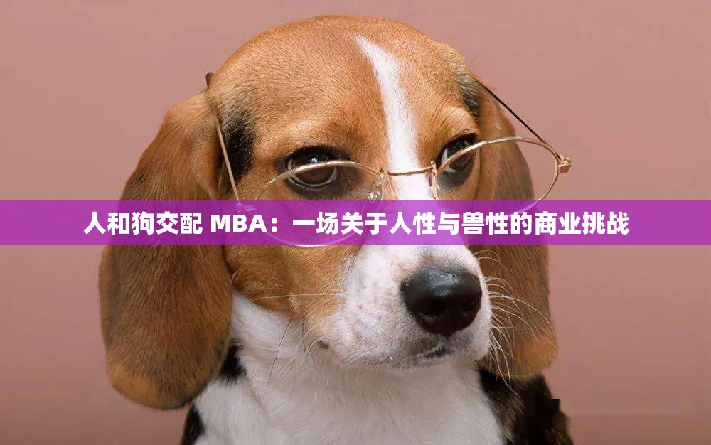 人和狗交配 MBA：一场关于人性与兽性的商业挑战