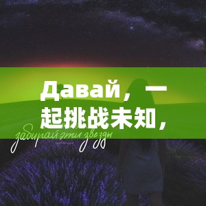 Давай，一起挑战未知，探索无限可能