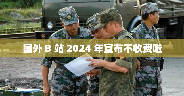 国外 B 站 2024 年宣布不收费啦