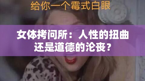 女体拷问所：人性的扭曲还是道德的沦丧？