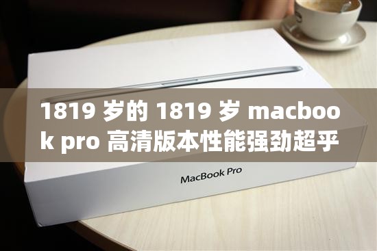 1819 岁的 1819 岁 macbook pro 高清版本性能强劲超乎想象