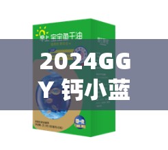 2024GGY 钙小蓝：高效补钙助健康的神奇之选