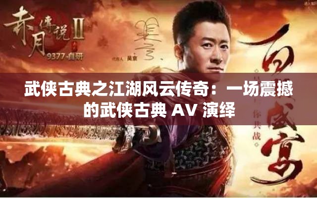 武侠古典之江湖风云传奇：一场震撼的武侠古典 AV 演绎