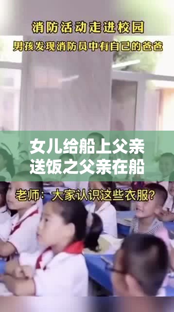 女儿给船上父亲送饭之父亲在船上工作很辛苦女儿很心疼