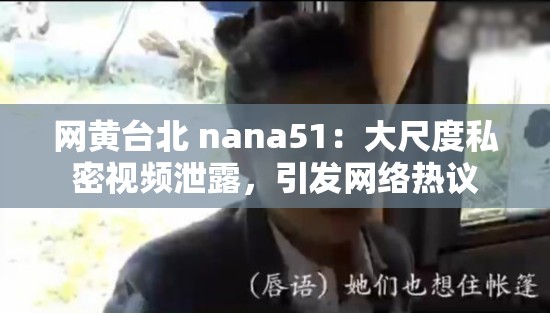 网黄台北 nana51：大尺度私密视频泄露，引发网络热议