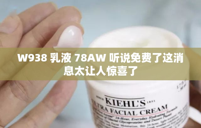 W938 乳液 78AW 听说免费了这消息太让人惊喜了