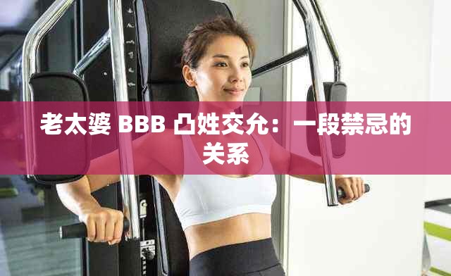 老太婆 BBB 凸姓交允：一段禁忌的关系