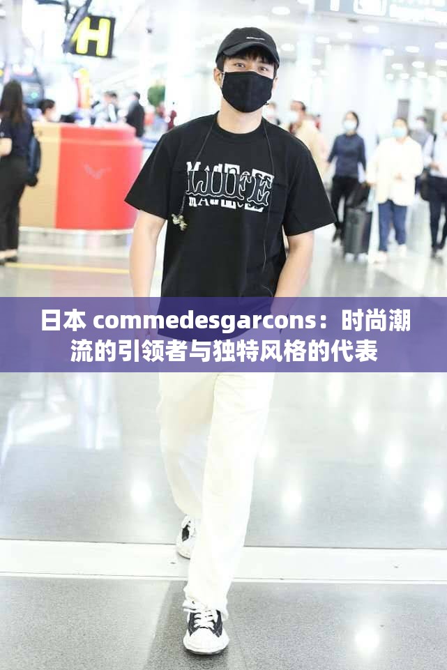 日本 commedesgarcons：时尚潮流的引领者与独特风格的代表