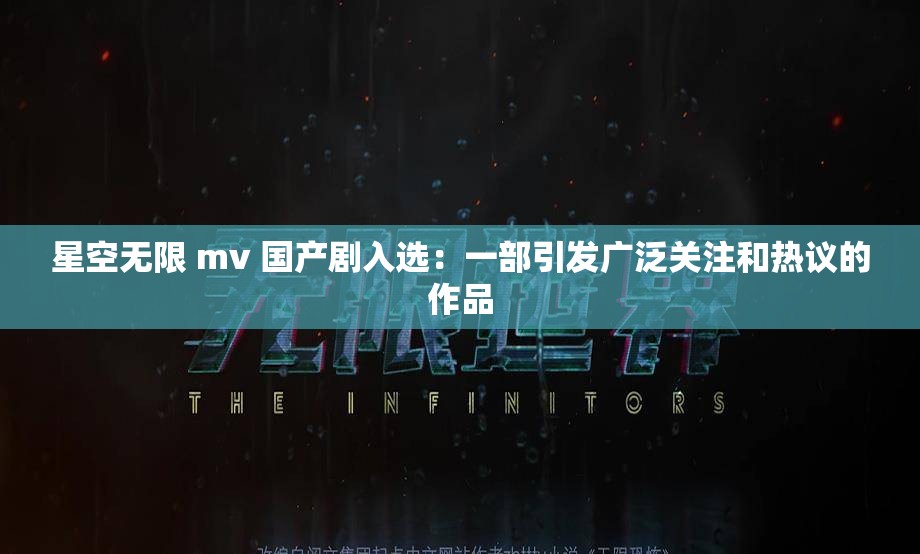 星空无限 mv 国产剧入选：一部引发广泛关注和热议的作品