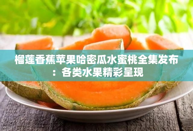 榴莲香蕉苹果哈密瓜水蜜桃全集发布：各类水果精彩呈现