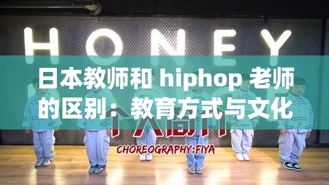 日本教师和 hiphop 老师的区别：教育方式与文化影响的探讨