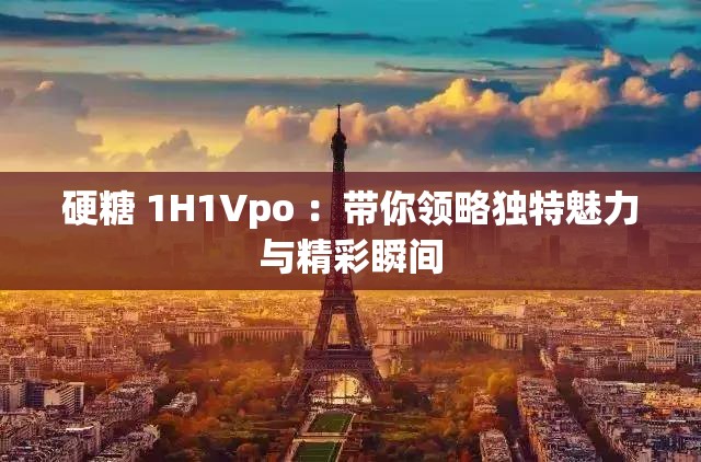 硬糖 1H1Vpo ：带你领略独特魅力与精彩瞬间