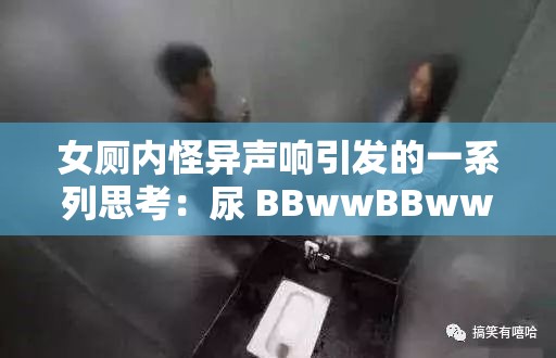 女厕内怪异声响引发的一系列思考：尿 BBwwBBww 背后的隐情