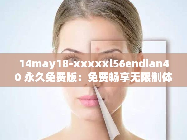 14may18-xxxxxl56endian40 永久免费版：免费畅享无限制体验