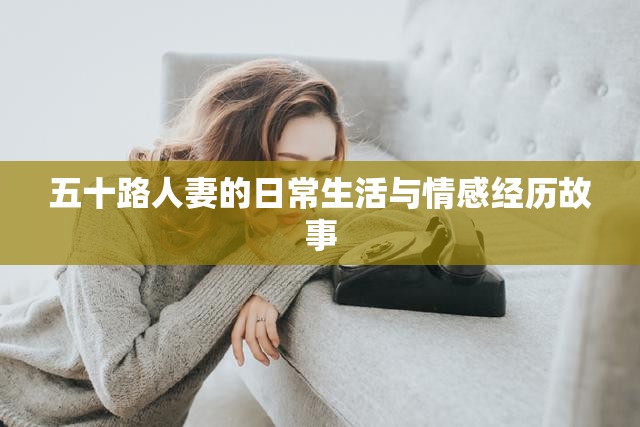 五十路人妻的日常生活与情感经历故事