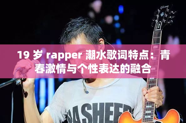 19 岁 rapper 潮水歌词特点：青春激情与个性表达的融合