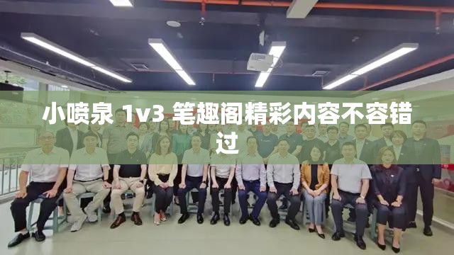 小喷泉 1v3 笔趣阁精彩内容不容错过