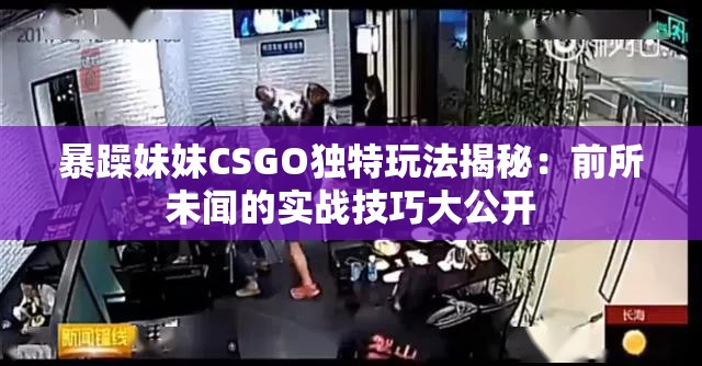 暴躁妹妹CSGO独特玩法揭秘：前所未闻的实战技巧大公开