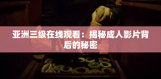 亚洲三级在线观看：揭秘成人影片背后的秘密