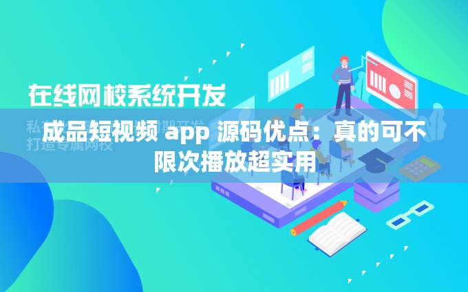 成品短视频 app 源码优点：真的可不限次播放超实用