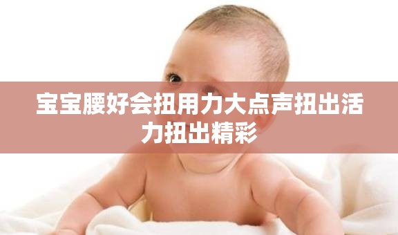 宝宝腰好会扭用力大点声扭出活力扭出精彩