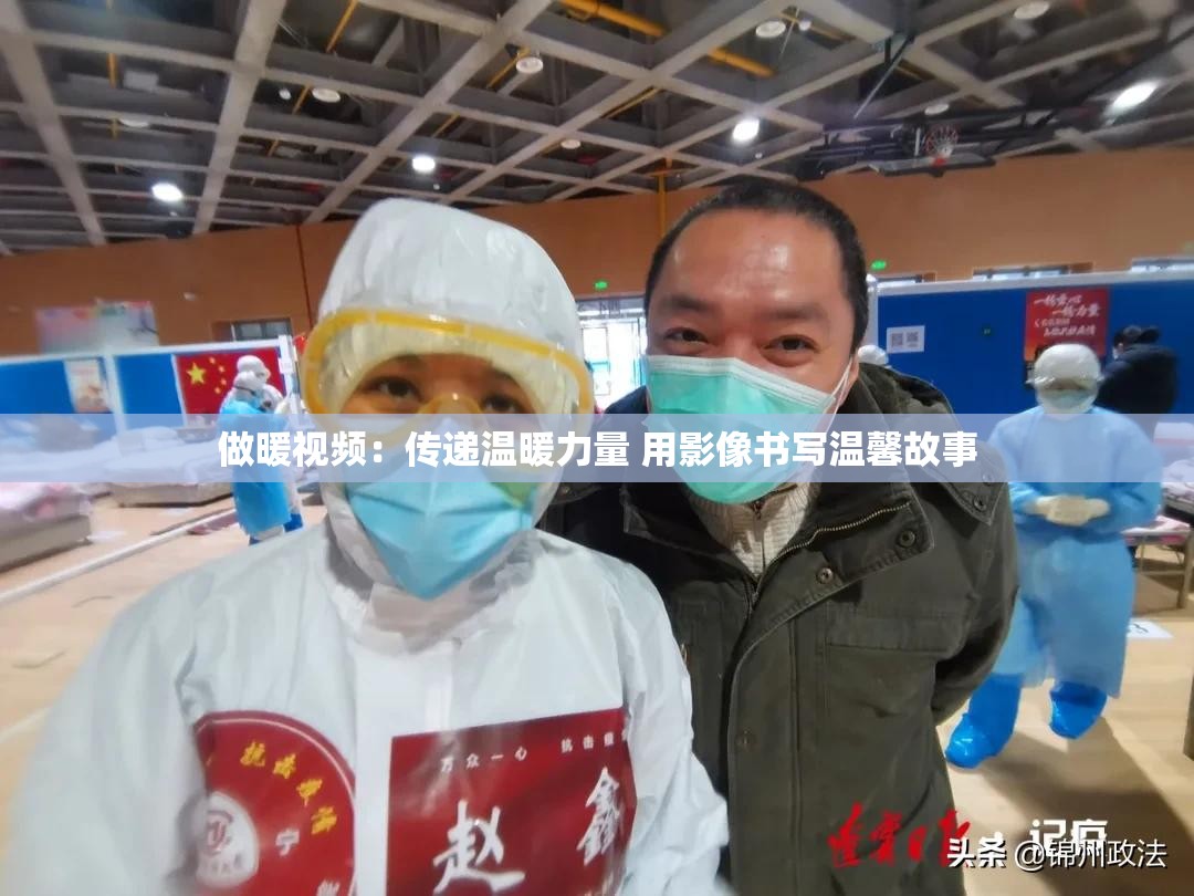 做暖视频：传递温暖力量 用影像书写温馨故事