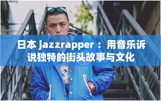 日本 jazzrapper ：用音乐诉说独特的街头故事与文化