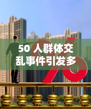 50 人群体交乱事件引发多方关注