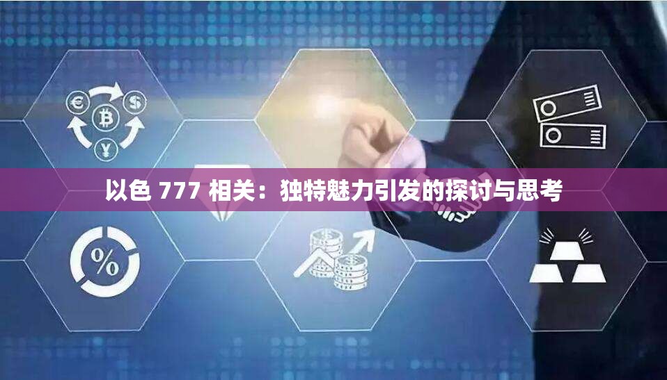 以色 777 相关：独特魅力引发的探讨与思考