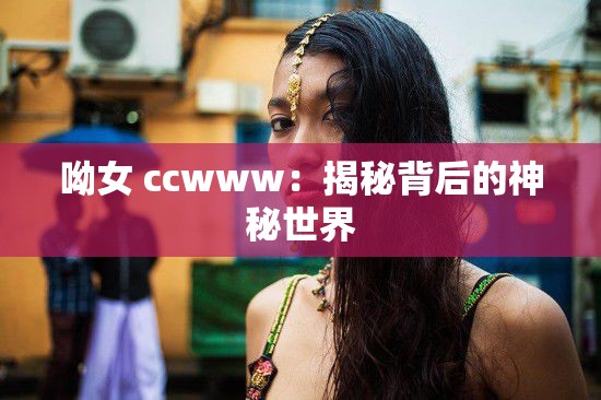 呦女 ccwww：揭秘背后的神秘世界