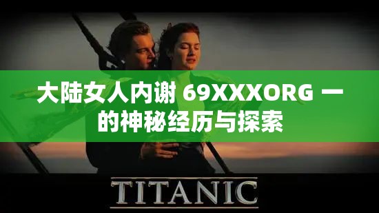 大陆女人内谢 69XXXORG 一的神秘经历与探索