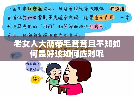 老女人大荫蒂毛茸茸且不知如何是好该如何应对呢