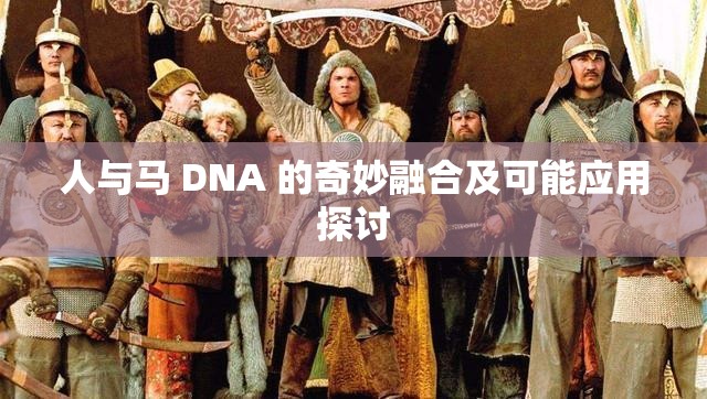 人与马 DNA 的奇妙融合及可能应用探讨