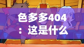 色多多404：这是什么神秘的存在引发人们的好奇与关注