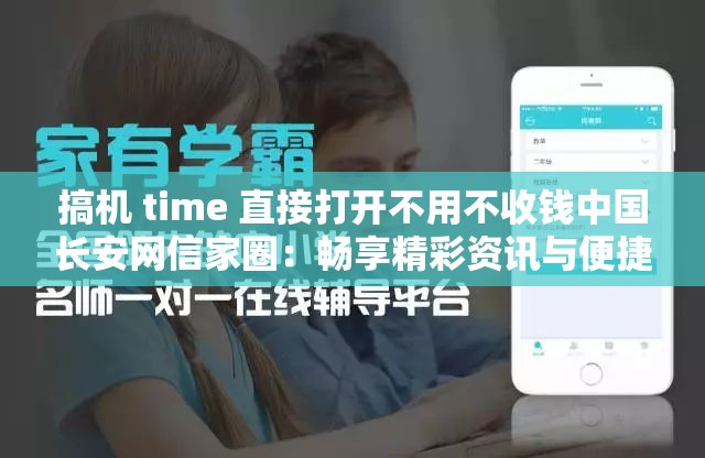 搞机 time 直接打开不用不收钱中国长安网信家圈：畅享精彩资讯与便捷服务