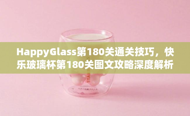 HappyGlass第180关通关技巧，快乐玻璃杯第180关图文攻略深度解析与通关方法