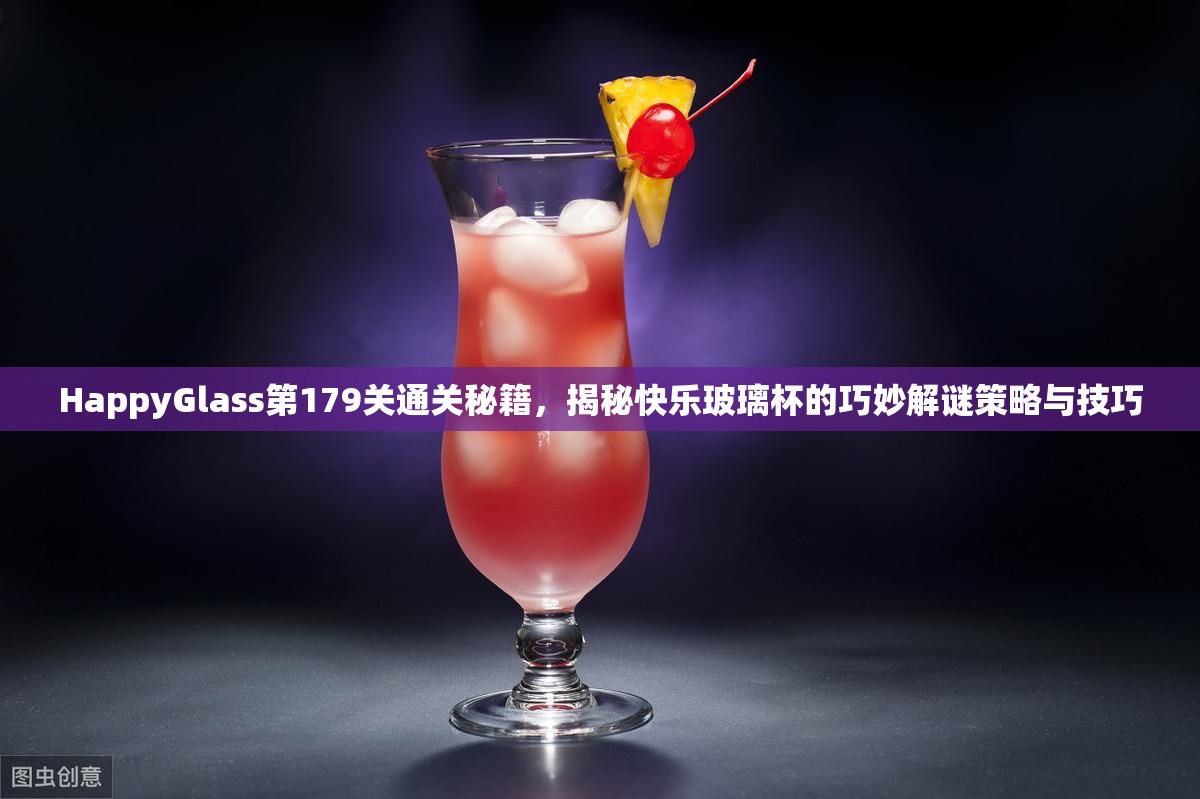 HappyGlass第179关通关秘籍，揭秘快乐玻璃杯的巧妙解谜策略与技巧