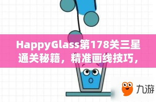 HappyGlass第178关三星通关秘籍，精准画线技巧，确保水流无阻顺畅入杯