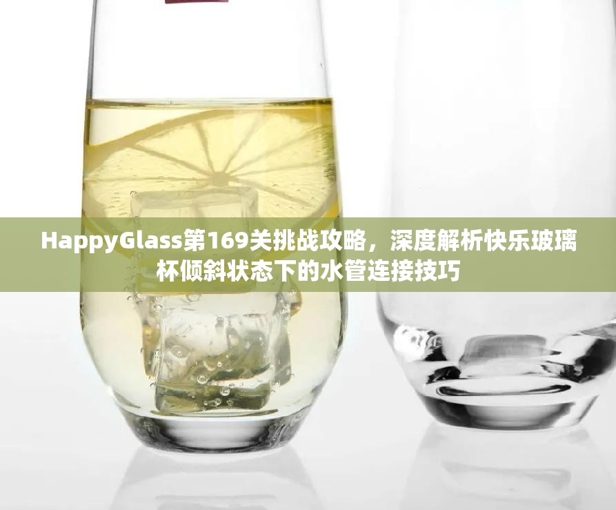 HappyGlass第169关挑战攻略，深度解析快乐玻璃杯倾斜状态下的水管连接技巧