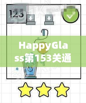 HappyGlass第153关通关秘籍，探索快乐玻璃杯的独特创意与巧妙解法