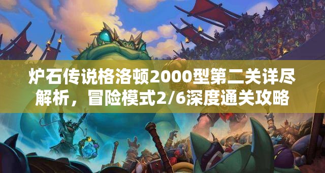 炉石传说格洛顿2000型第二关详尽解析，冒险模式2/6深度通关攻略