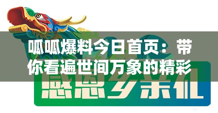 呱呱爆料今日首页：带你看遍世间万象的精彩内容平台