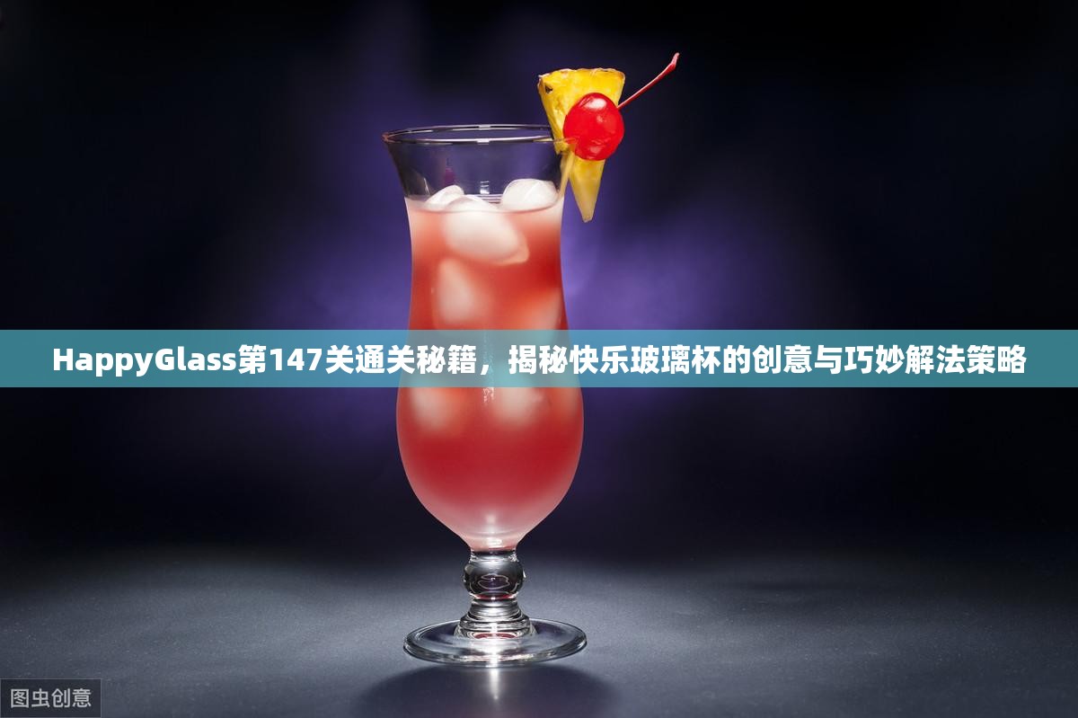 HappyGlass第147关通关秘籍，揭秘快乐玻璃杯的创意与巧妙解法策略