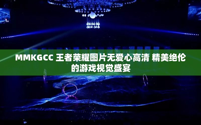 MMKGCC 王者荣耀图片无爱心高清 精美绝伦的游戏视觉盛宴