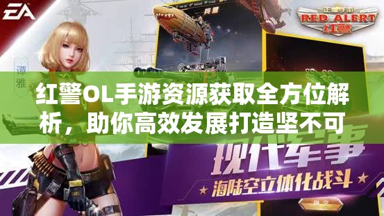 红警OL手游资源获取全方位解析，助你高效发展打造坚不可摧的无敌帝国