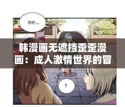 韩漫画无遮挡歪歪漫画：成人激情世界的冒险之旅