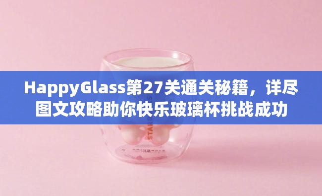 HappyGlass第27关通关秘籍，详尽图文攻略助你快乐玻璃杯挑战成功