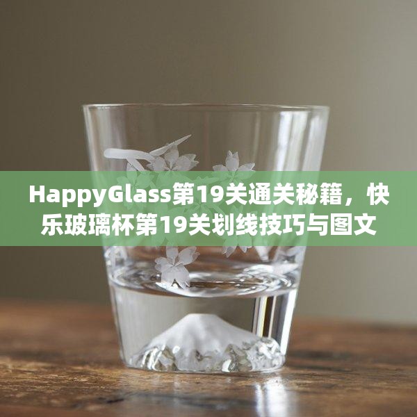 HappyGlass第19关通关秘籍，快乐玻璃杯第19关划线技巧与图文攻略深度解析