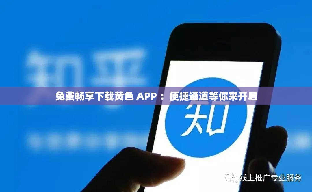 免费畅享下载黄色 APP ：便捷通道等你来开启